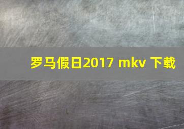 罗马假日2017 mkv 下载